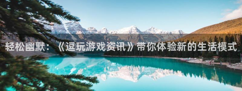 优贝娱乐是什么：轻松幽默：《逗玩游戏资讯》带你体验新的生活模