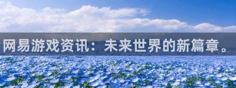 优贝娱乐平台：网易游戏资讯：未来世界的新篇章。