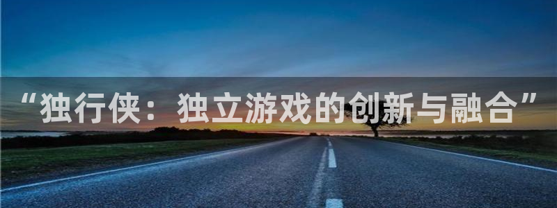 优贝娱乐的意思：“独行侠：独立游戏的创新与融合”