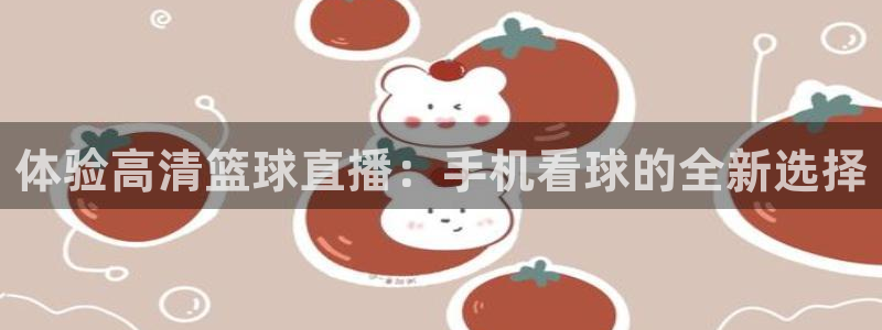 搜球吧直播：体验高清篮球直播：手机看球的全新选择