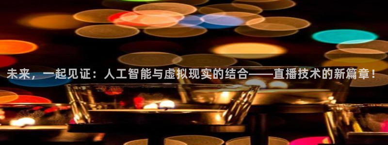 搜球吧nba在线直播：未来，一起见证：人工智能与虚拟现实的结合——直播技术的新篇章！