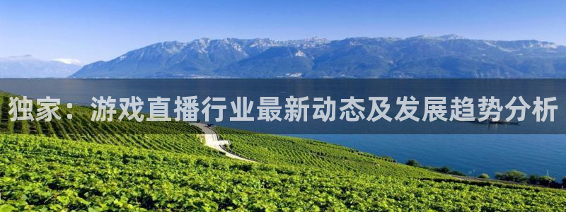 优贝娱乐怎么注册：独家：游戏直播行业最新动态及发展趋势分析