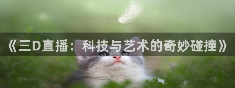 搜球吧在线直播nba：《三D直播：科技与艺术的奇妙碰撞》