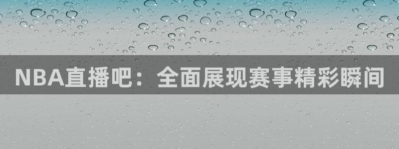 搜球吧8直播：NBA直播吧：全面展现赛事精彩瞬间