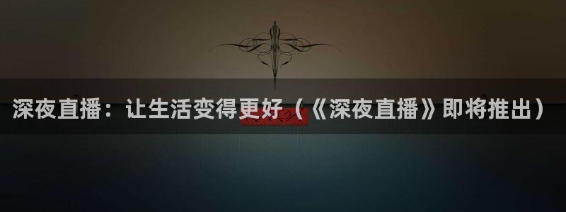 搜球直播：深夜直播：让生活变得更好（《深夜直播》即将推出）